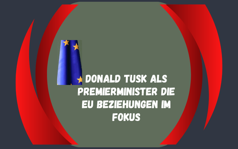 Donald Tusk als Premierminister Die EU Beziehungen im Fokus