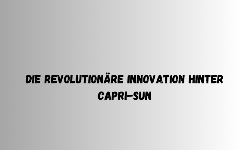 Die revolutionäre Innovation hinter Capri-Sun