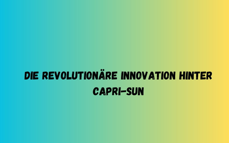 Die revolutionäre Innovation hinter Capri-Sun