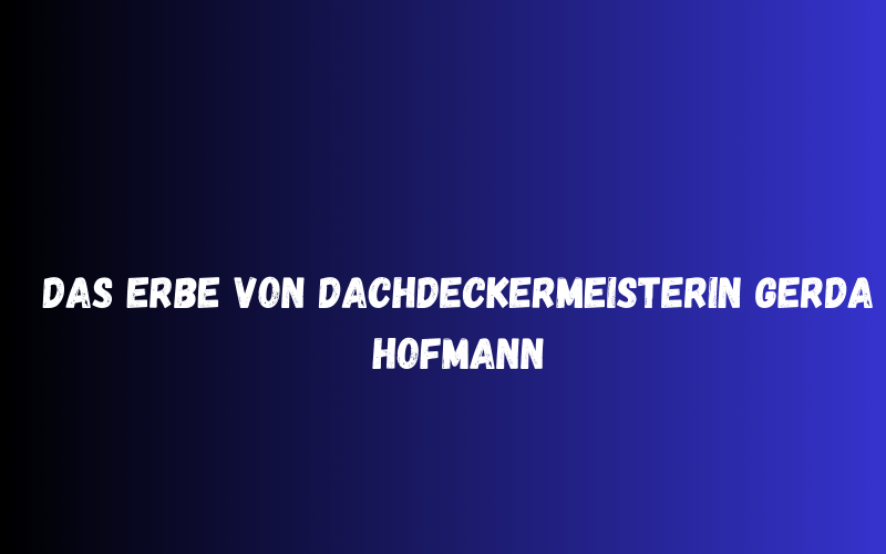 Das Erbe von Dachdeckermeisterin Gerda Hofmann