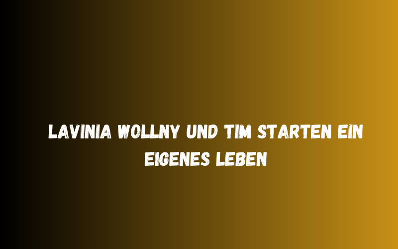 Lavinia Wollny und Tim starten ein eigenes Leben