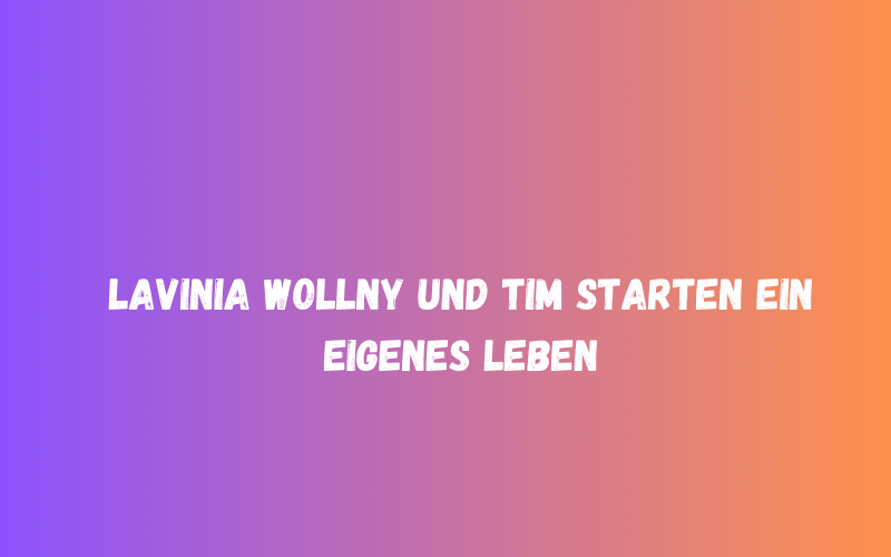 Lavinia Wollny und Tim starten ein eigenes Leben