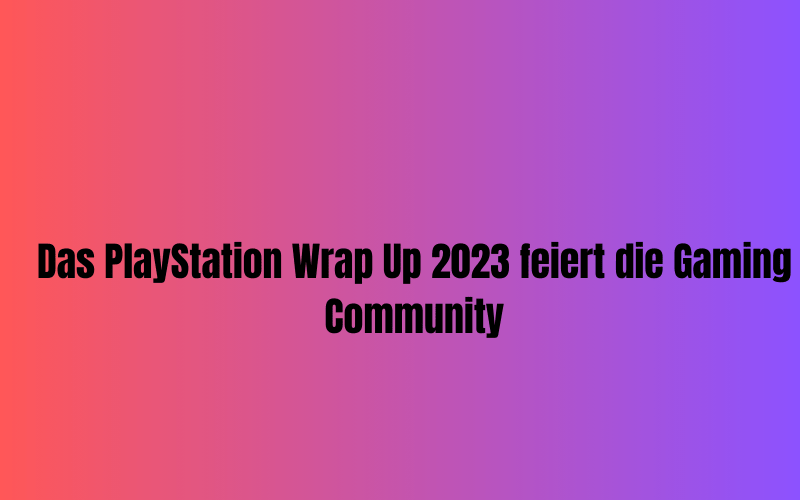 Das PlayStation Wrap Up 2023 feiert die Gaming Community