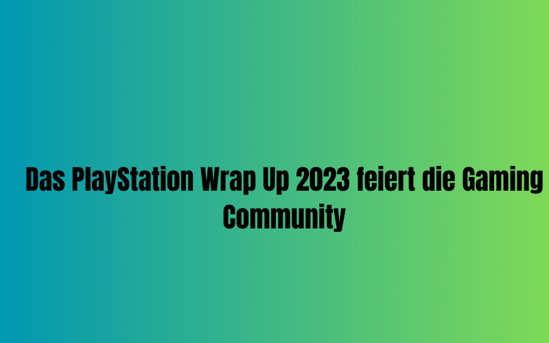 Das PlayStation Wrap Up 2023 feiert die Gaming Community