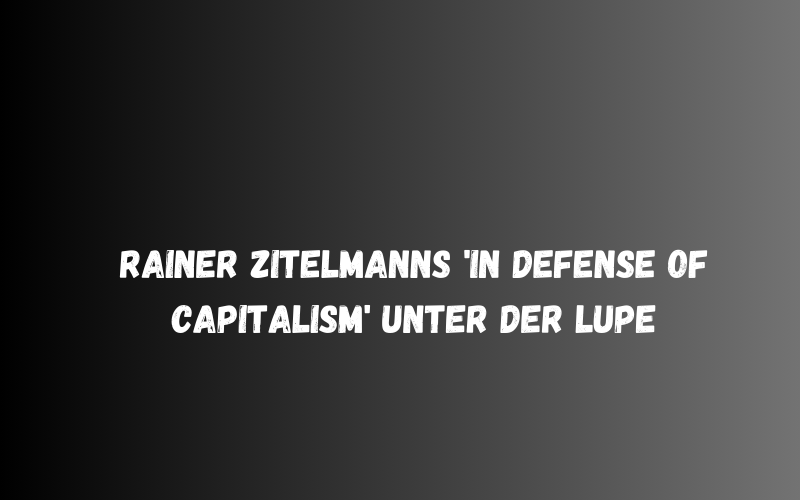 Rainer Zitelmanns 'In Defense of Capitalism' unter der Lupe