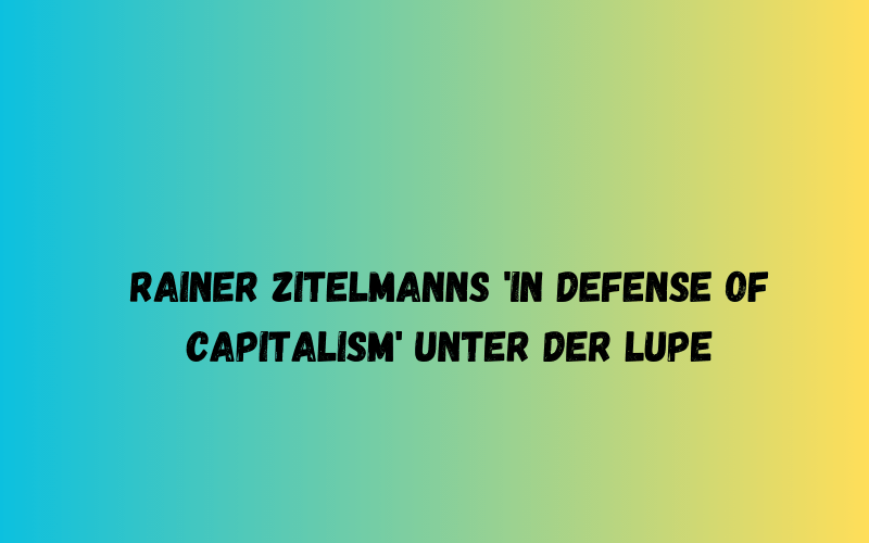 Rainer Zitelmanns 'In Defense of Capitalism' unter der Lupe