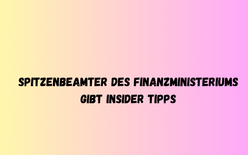 Spitzenbeamter des Finanzministeriums gibt Insider Tipps