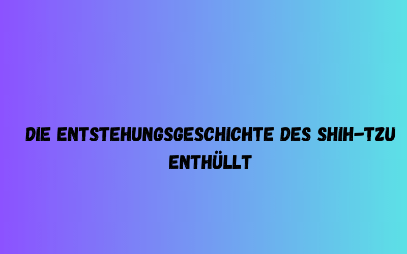 Die Entstehungsgeschichte des Shih-Tzu enthüllt