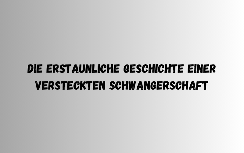 Die erstaunliche Geschichte einer versteckten Schwangerschaft