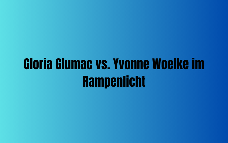 Gloria Glumac vs. Yvonne Woelke im Rampenlicht