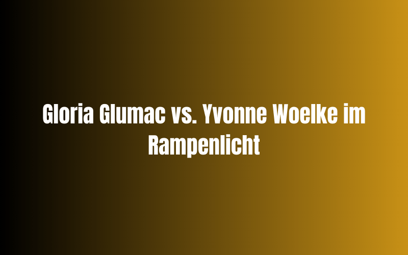 Gloria Glumac vs. Yvonne Woelke im Rampenlicht