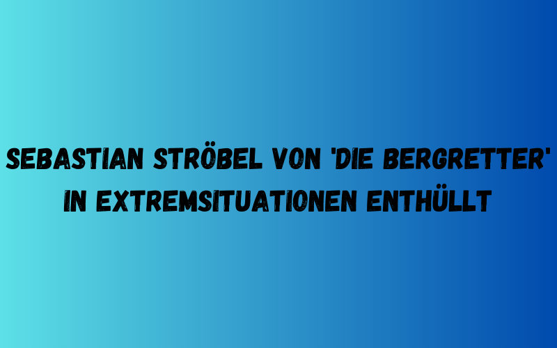 Sebastian Ströbel von 'Die Bergretter' in Extremsituationen enthüllt