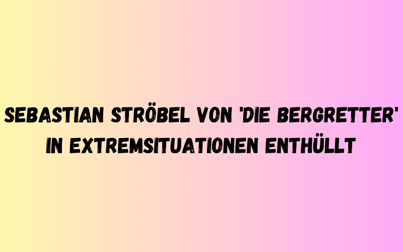 Sebastian Ströbel von 'Die Bergretter' in Extremsituationen enthüllt