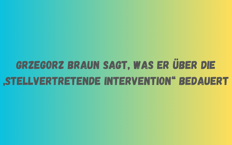 Grzegorz Braun sagt, was er über die stellvertretende Intervention bedauert