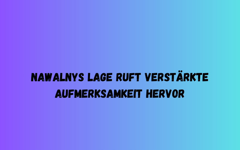 Nawalnys Lage ruft verstärkte Aufmerksamkeit hervor